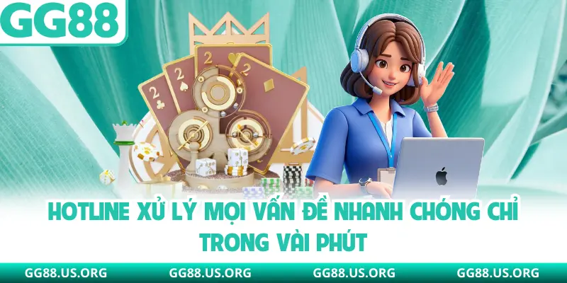 Hotline xử lý mọi vấn đề nhanh chóng chỉ trong vài phút