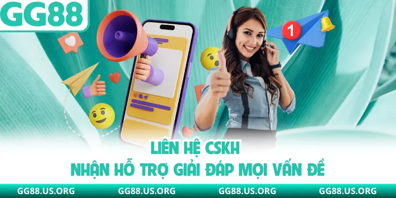 Liên hệ CSKH nhận hỗ trợ giải đáp mọi vấn đề